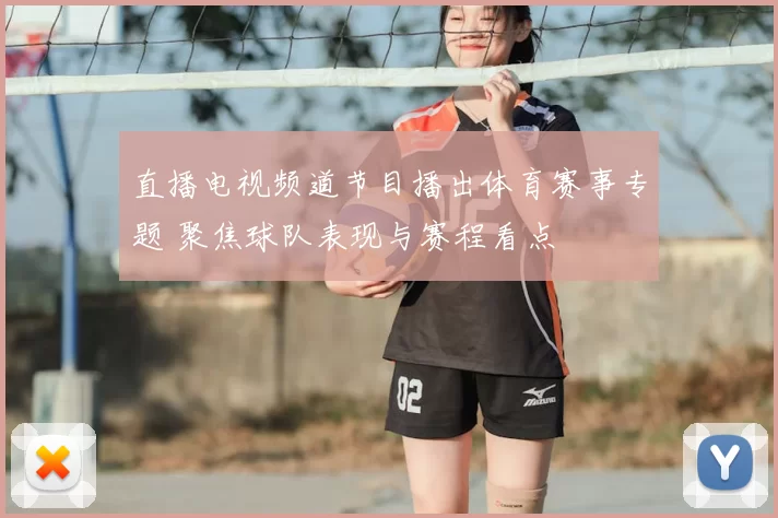 直播电视频道节目播出体育赛事专题 聚焦球队表现与赛程看点