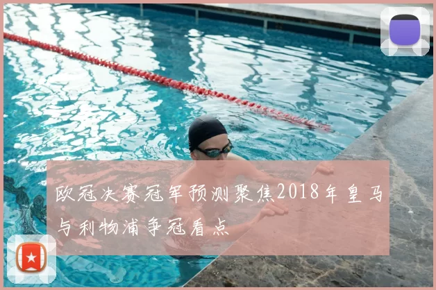 欧冠决赛冠军预测聚焦2018年皇马与利物浦争冠看点