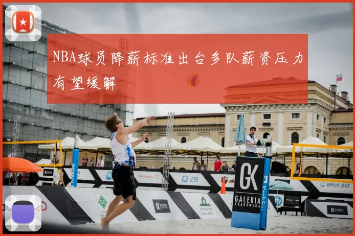 NBA球员降薪标准出台多队薪资压力有望缓解