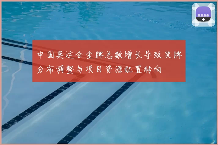 中国奥运会金牌总数增长导致奖牌分布调整与项目资源配置转向