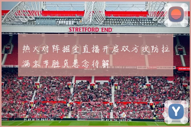 热火对阵掘金直播开启双方攻防拉满末节胜负悬念待解