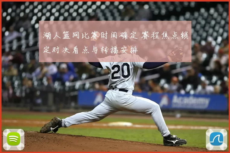 湖人篮网比赛时间确定 赛程焦点锁定对决看点与转播安排