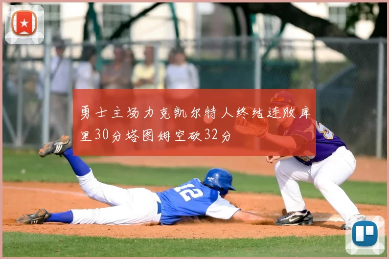 勇士主场力克凯尔特人终结连败库里30分塔图姆空砍32分