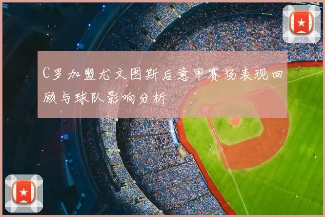 C罗加盟尤文图斯后意甲赛场表现回顾与球队影响分析
