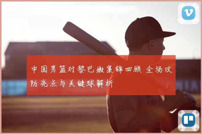 中国男篮对黎巴嫩集锦回顾 全场攻防亮点与关键球解析