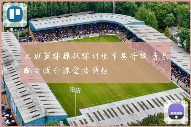大班篮球操双球训练节奏升级 音乐配合提升课堂协调性
