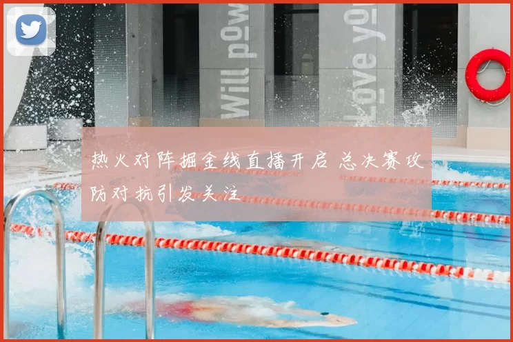 热火对阵掘金线直播开启 总决赛攻防对抗引发关注