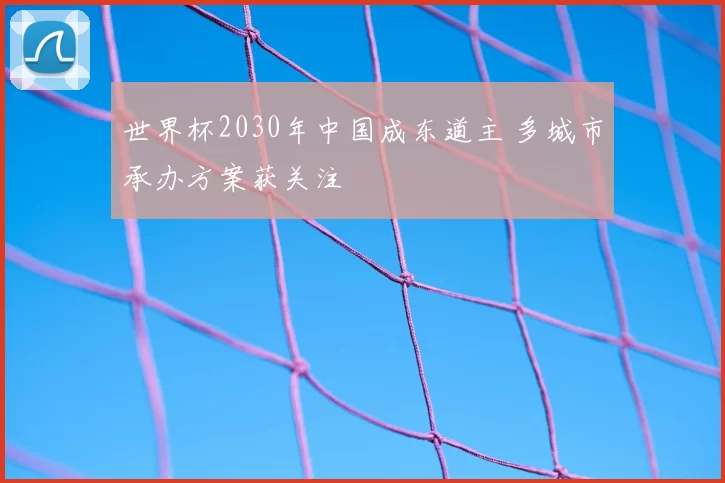 世界杯2030年中国成东道主 多城市承办方案获关注