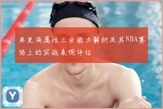 库里满属性三分能力解析及其NBA赛场上的实战表现评估