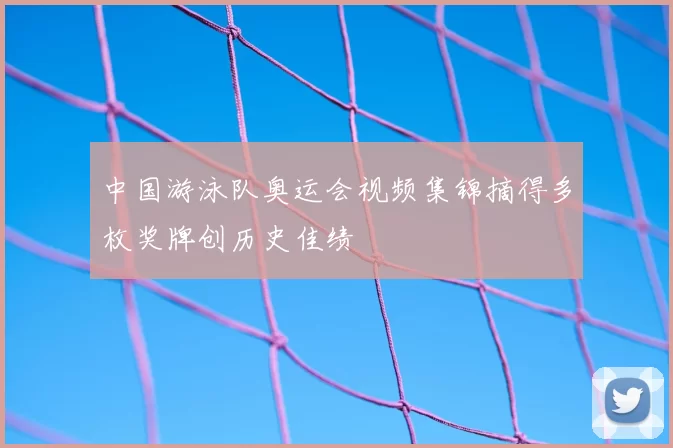 中国游泳队奥运会视频集锦摘得多枚奖牌创历史佳绩
