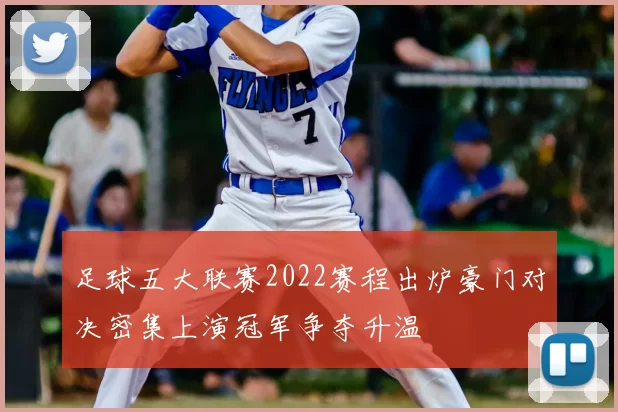 足球五大联赛2022赛程出炉豪门对决密集上演冠军争夺升温