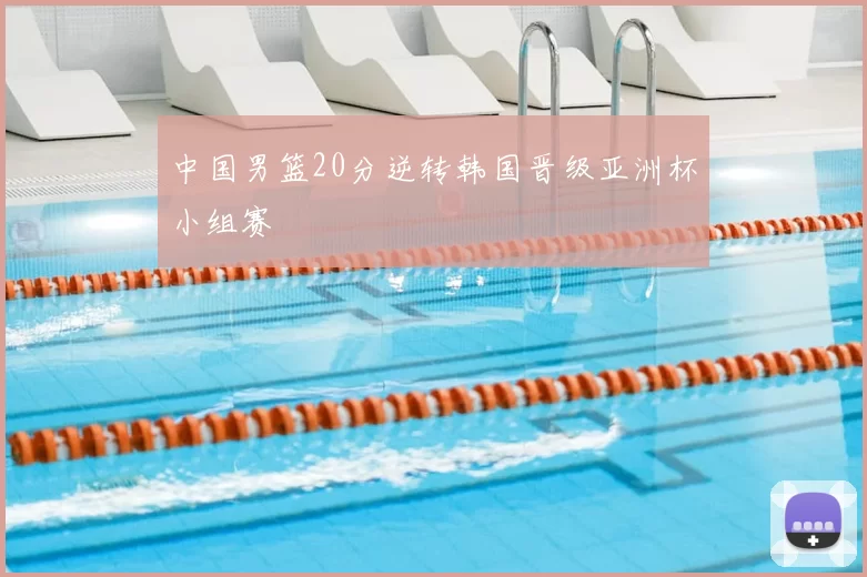 中国男篮20分逆转韩国晋级亚洲杯小组赛