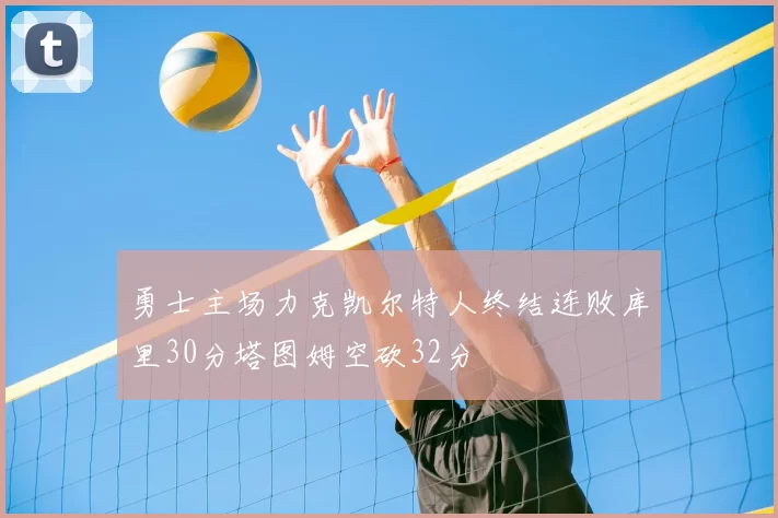勇士主场力克凯尔特人终结连败库里30分塔图姆空砍32分