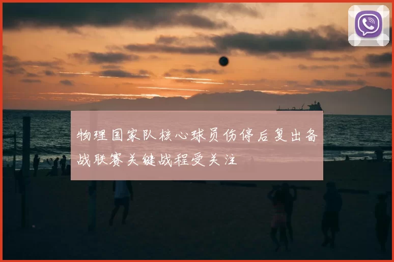 物理国家队核心球员伤停后复出备战联赛关键战程受关注