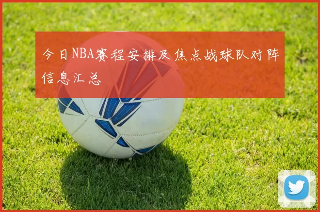 今日NBA赛程安排及焦点战球队对阵信息汇总