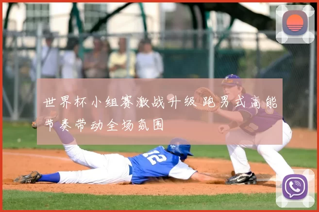 世界杯小组赛激战升级 跑男式高能节奏带动全场氛围