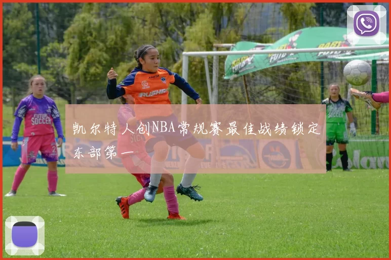 凯尔特人创NBA常规赛最佳战绩锁定东部第一