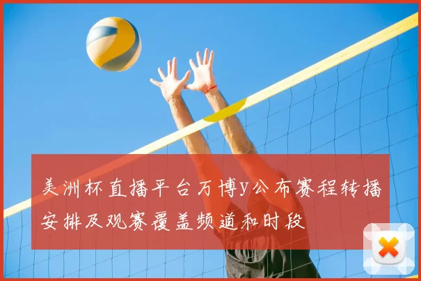美洲杯直播平台万博y公布赛程转播安排及观赛覆盖频道和时段