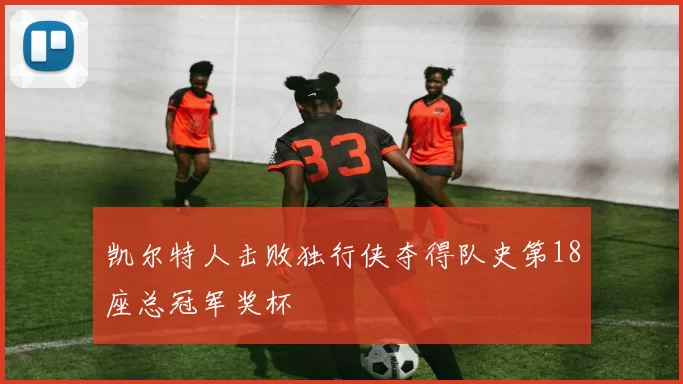 凯尔特人击败独行侠夺得队史第18座总冠军奖杯