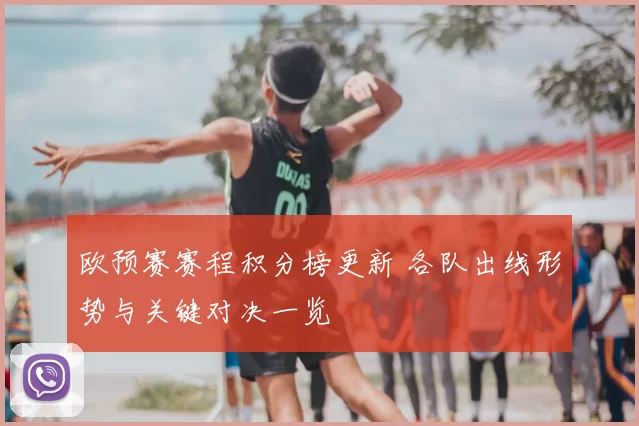 欧预赛赛程积分榜更新 各队出线形势与关键对决一览