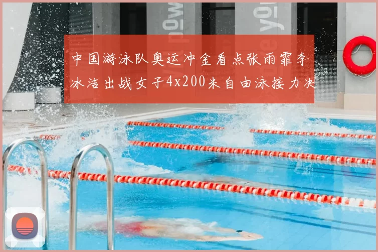 中国游泳队奥运冲金看点张雨霏李冰洁出战女子4x200米自由泳接力决赛
