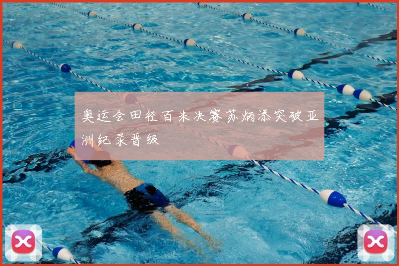 奥运会田径百米决赛苏炳添突破亚洲纪录晋级