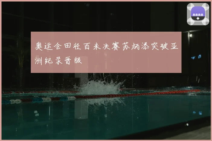 奥运会田径百米决赛苏炳添突破亚洲纪录晋级