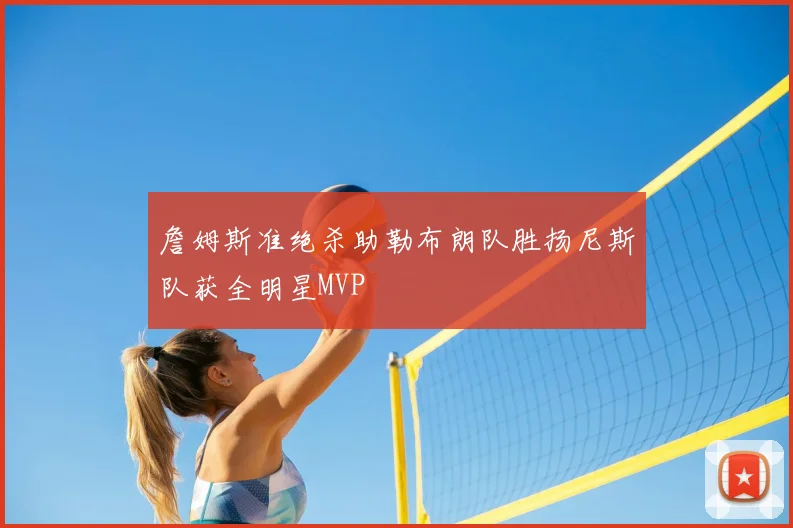 詹姆斯准绝杀助勒布朗队胜扬尼斯队获全明星MVP