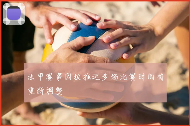 法甲赛事因故推迟多场比赛时间将重新调整